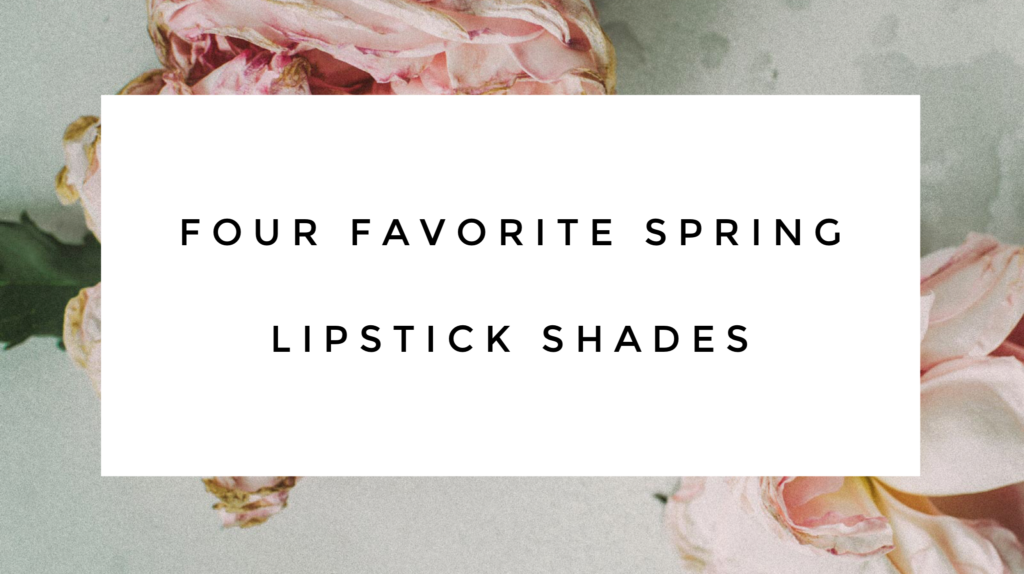 My Four Favorite Spring & Summer Lipstick Shades - LifetoLauren